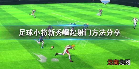 足球小将新秀崛起射门方法有哪些 足球小将新秀崛起射门方法