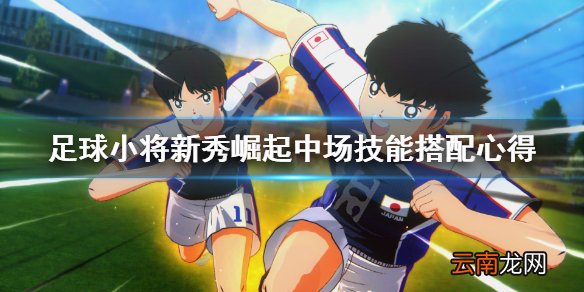 足球小将新秀崛起中场技能怎么搭配 中场技能搭配心得
