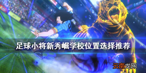 足球小将新秀崛起学校和位置怎么选 学校位置选择推荐