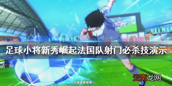 足球小将新秀崛起法国队射门必杀技演示 法国队怎么样