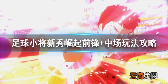 足球小将新秀崛起前锋+中场玩法攻略 中场怎么玩