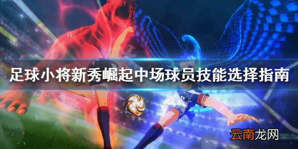 足球小将新秀崛起中场球员怎么使用 中场球员技能选择指南