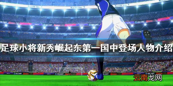 足球小将新秀崛起东第一国中有什么人物 东第一国中登场人物
