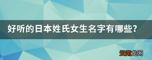 好听的日本姓氏女生名字有哪些 经典日本姓氏