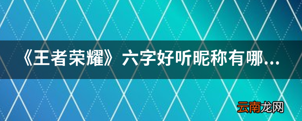 《王者荣耀》六字好听昵称有哪些 王者荣耀名字