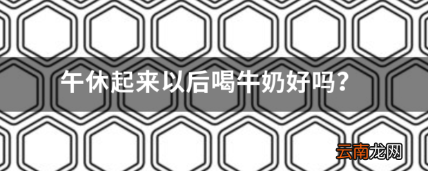 午休起来以后喝牛奶好吗 中午喝牛奶