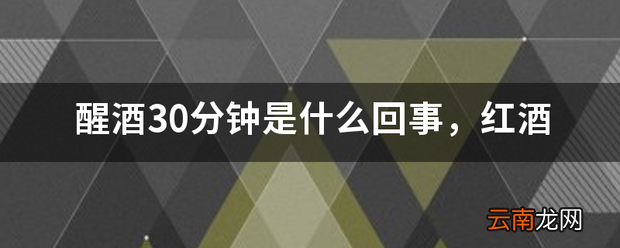 醒酒30分钟是什么回事，红酒必须醒酒吗