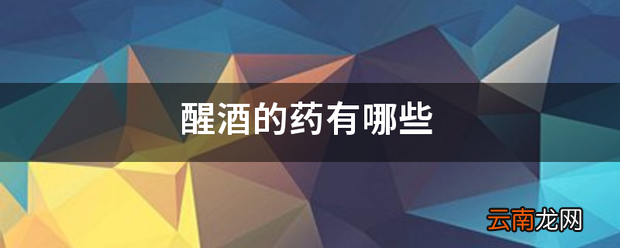 醒酒的药有哪些 解酒的药