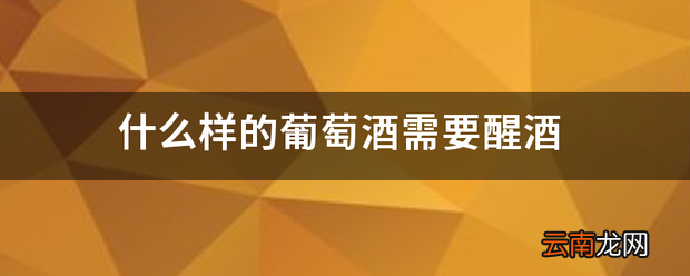 什么样的葡萄酒需要醒酒