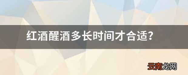 红酒醒酒多长时间才合适