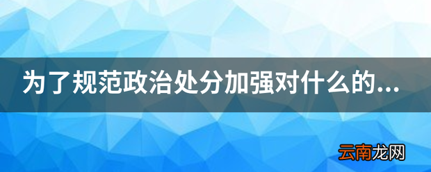 为了规范政治处分加强对什么的监督促进公职人员依法