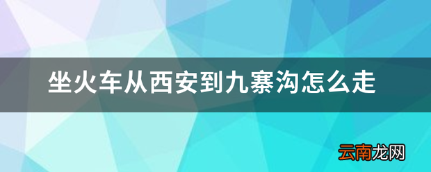 坐火车从西安到九寨沟怎么走 九寨沟线路图