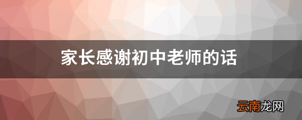 家长感谢初中老师的话 家长对老师说的话