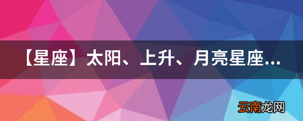 【星座】太阳、上升、月亮星座分别代表什么，有何区别