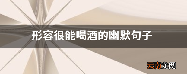 形容很能喝酒的幽默句子 能喝酒的话