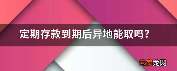 定期存款到期后异地能取吗 定期存款一定要到当地取吗