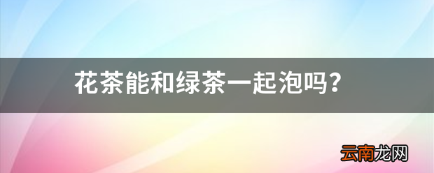 花茶能和绿茶一起泡吗