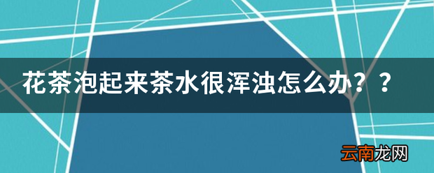 花茶泡起来茶水很浑浊怎么办