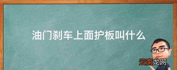 油门刹车上面护板叫什么