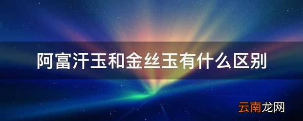 阿富汗玉和金丝玉有什么区别
