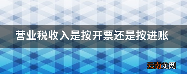 营业税收入是按开票还是按进账