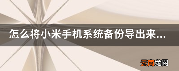 怎么将小米手机系统备份导出来以便后面还原