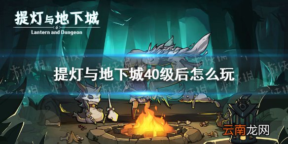 提灯与地下城40级后怎么玩 提灯与地下城40级攻略方向