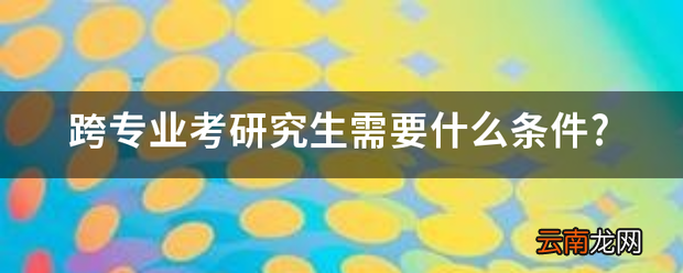 跨专业考研究生需要什么条件?