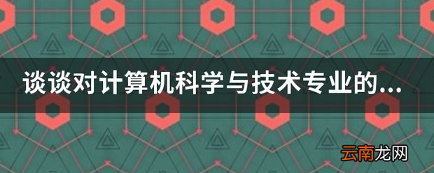 谈谈对计算机科学与技术专业的认识和理解