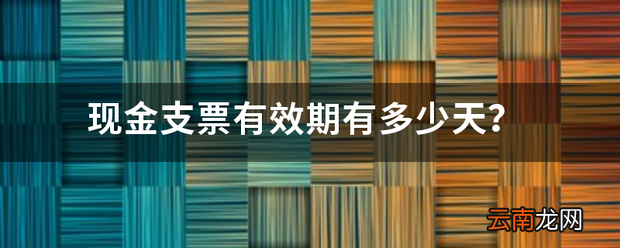 现金支票有效期有多少天 支票多少天能取