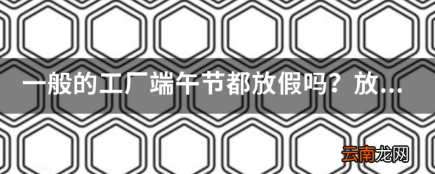 一般的工厂端午节都放假吗 放几天