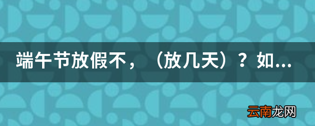放几天 端午节放假不， 如果放，星期天还上课不