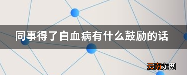 同事得了白血病有什么鼓励的话