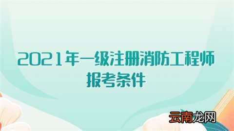 2021年一级注册消防工程师报考条件有哪些?