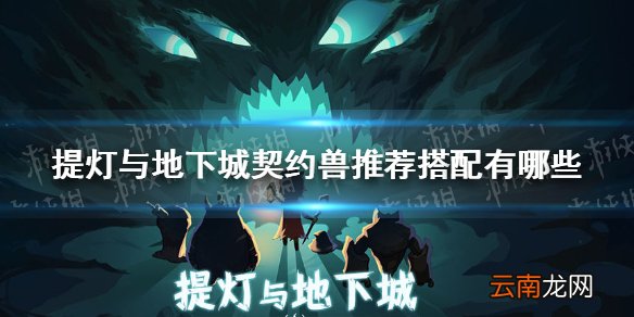 提灯与地下城契约兽推荐搭配有哪些 提灯与地下城契约兽推荐搭配攻略