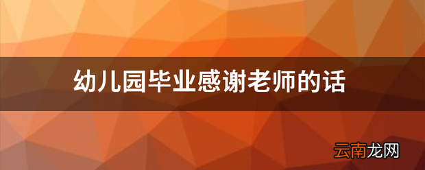 幼儿园毕业感谢老师的话 幼儿园对老师说的