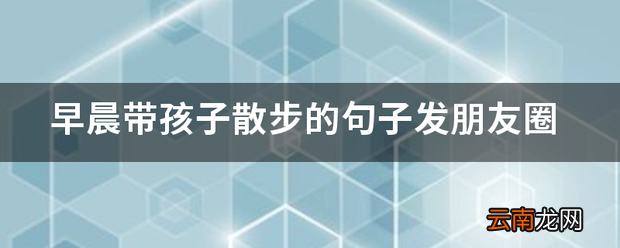 早晨带孩子散步的句子发朋友圈 散步发的句子