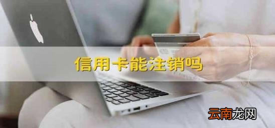 信用卡能注销吗 电子信用卡能注销吗