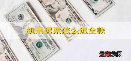 机票退票怎么退全款 机票退票怎么退全款知乎