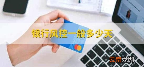 银行风控一般多少天 银行风控要多久时间