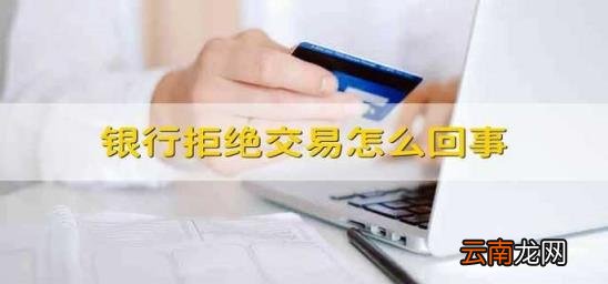 银行拒绝交易怎么回事 工商银行拒绝交易怎么回事