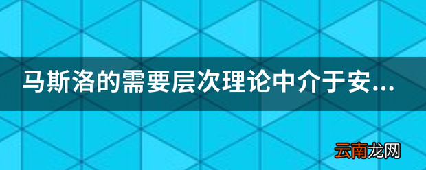 马斯洛的需要层次理论中介于安全的需要和尊重