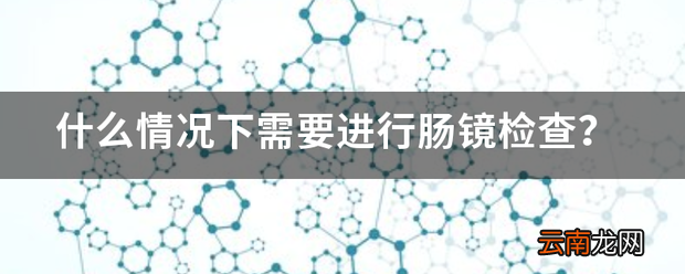 什么情况下需要进行肠镜检查