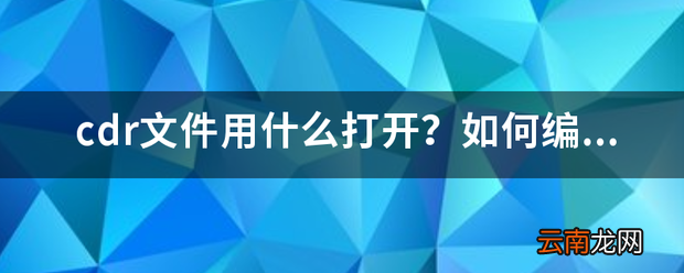 cdr文件用什么打开？如何编辑