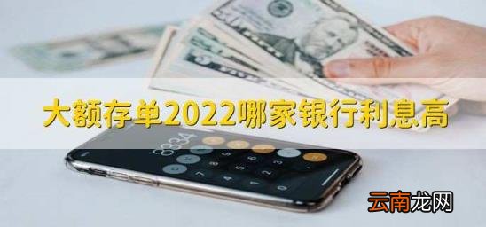大额存单2022哪家银行利息高 哪家银行大额存单利率高2020