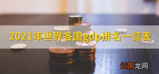 2021年世界各国gdp排名一览表 2021世界各国gdp排名最新