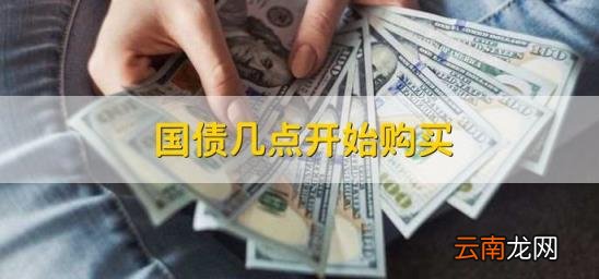 国债几点开始购买 国债购买时间几点开始