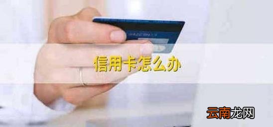 信用卡怎么办 信用卡怎么办理停卡