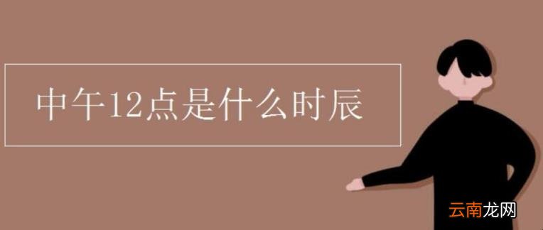 这个时辰生的人命运中午12点是什么时辰 中午12点是什么时辰