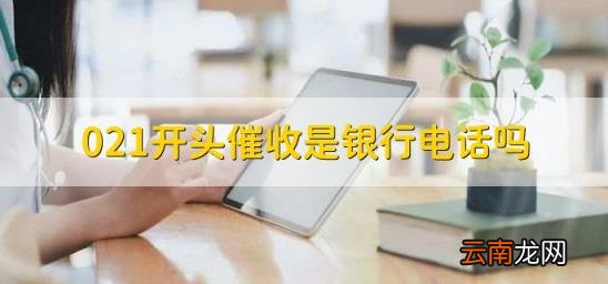 021开头催收是银行电话吗 021的号码是不是催收的
